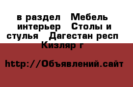  в раздел : Мебель, интерьер » Столы и стулья . Дагестан респ.,Кизляр г.